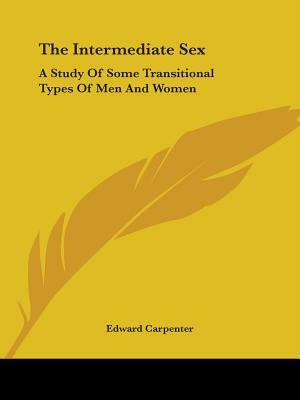 The Intermediate Sex: A Study Of Some Transitional Types Of Men And Women by Edward Carpenter