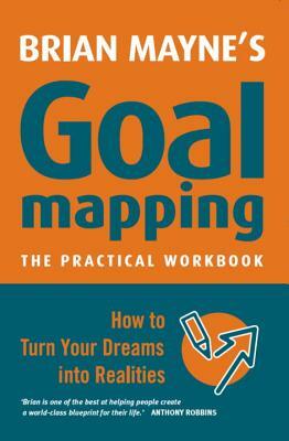 Goal Mapping: How to Turn Your Dreams Into Realities by Brian Mayne