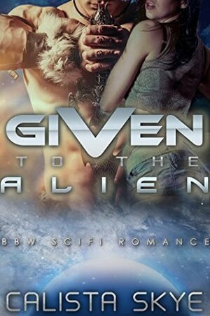 Given To The Alien by Calista Skye
