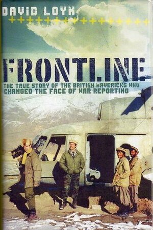 Frontline: The True Story of the British Mavericks Who Changed the Face of War Reporting by David Loyn