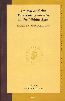 Heresy and the Persecuting Society in the Middle Ages: Essays on the Work of R.I. Moore by 