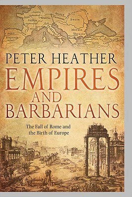 Empires and Barbarians: The Fall of Rome and the Birth of Europe by Peter Heather