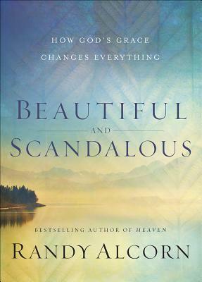 Beautiful and Scandalous: How God's Grace Changes Everything by Randy Alcorn