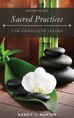 Sacred Practices for Conscious Living: Second Edition by Nancy J. Napier