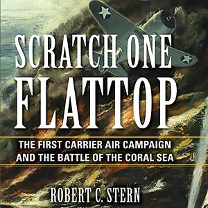 Scratch One Flattop: The First Carrier Air Campaign and the Battle of the Coral Sea by Robert C. Stern