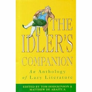 The Idler's Companion: An Anthology of Lazy Literature by Matthew De Abaitua, Tom Hodgkinson