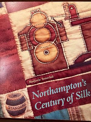 Northampton's Century of Silk by Marjorie Senechal