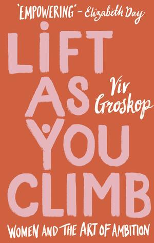 Lift as You Climb: Women and the Art of Ambition by Viv Groskop