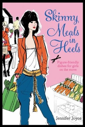 Skinny Meals in Heels: Skinny Dishes for Girls on the Move by Jennifer Joyce