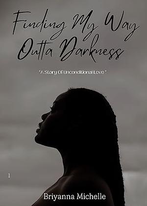Finding My Way Outta Darkness : A Story Of Unconditional Love by Briyanna Michelle