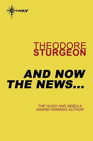 The Complete Stories of Theodore Sturgeon, Volume IX: And Now the News... by Theodore Sturgeon