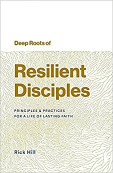 Deep Roots of Resilient Disciples by Rick Hill