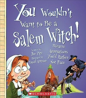 You Wouldn't Want to Be a Salem Witch!: Bizarre Accusations You'd Rather Not Face by Stephen Haynes, Jim Pipe, David Salariya, David Antram