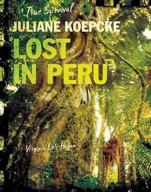 Juliane Koepcke: Lost in Peru by Virginia Loh-Hagan
