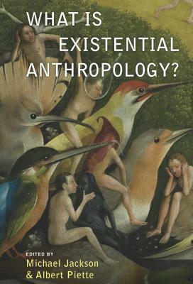 What Is Existential Anthropology? by Albert Piette, Michael D. Jackson
