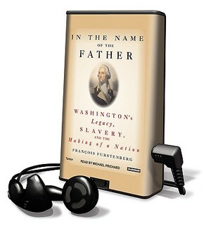 In the Name of the Father: Washington's Legacy, Slavery and the Making of a Nation by Francois Furstenberg