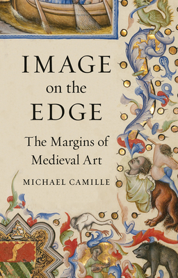 Image on the Edge: The Margins of Medieval Art by Michael Camille