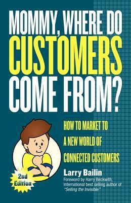 Mommy, Where Do Customers Come From?: How to Market to a New World of Connected Customers by Larry Bailin