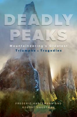 Deadly Peaks: Mountaineering's Greatest Triumphs and Tragedies by Frederic V. Hartemann, Robert Hauptman