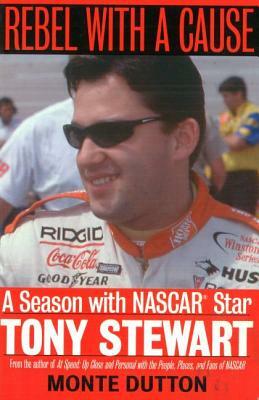 Rebel with a Cause: A Season with NASCAR Star Tony Stewart by Monte Dutton