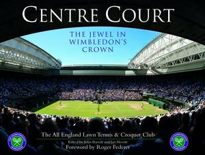 Centre Court: The Jewel in Wimbledon's Crown by John Barrett, Ian Hewitt