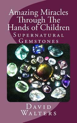 Amazing Miracles Through The Hands Of Children by David Walters