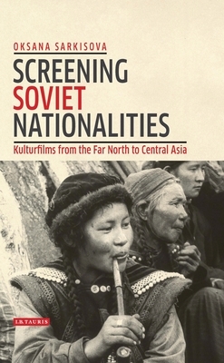 Screening Soviet Nationalities: Kulturfilms from the Far North to Central Asia by Oksana Sarkisova