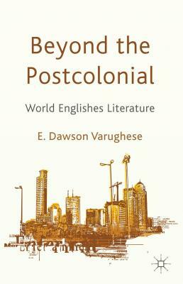 Beyond the Postcolonial: World Englishes Literature by E. Dawson Varughese