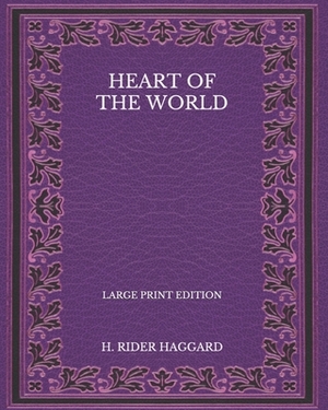 Heart of the World - Large Print Edition by H. Rider Haggard