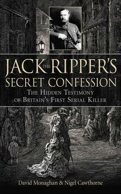 Jack the Ripper's Secret Confession: The Hidden Testimony of Britain's First Serial Killer by David Monaghan, Nigel Cawthorne