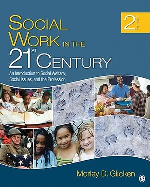 Social Work in the 21st Century: An Introduction to Social Welfare, Social Issues, and the Profession by Morley D. Glicken