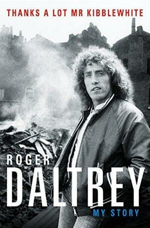 Roger Daltrey: Thanks a lot Mr Kibblewhite, The Sunday Times Bestseller: My Story by Roger Daltrey, Roger Daltrey