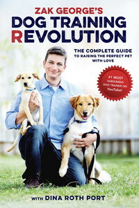 Zak George's Dog Training Revolution: The Complete Guide to Raising the Perfect Pet with Love by Zak George