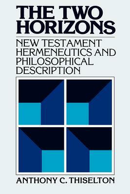 The Two Horizons: New Testament Hermeneutics and Philosophical Description with Special Reference to Heidegger, Bultmann, Gadamer, and W by Anthony C. Thiselton