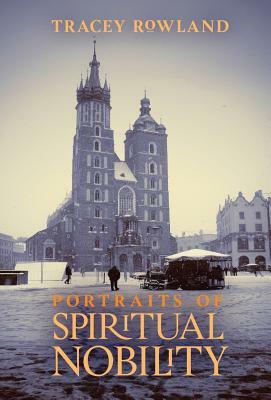 Portraits of Spiritual Nobility: Chivalry, Christendom, and Catholic Culture by Tracey Rowland