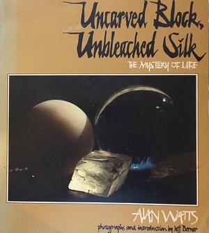 Uncarved Block, Unbleached Silk: The Mystery of Life by Jeff Berner, Alan Watts