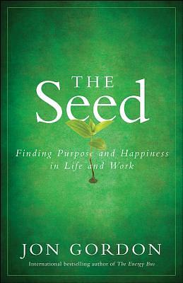 The Seed: Finding Purpose and Happiness in Life and Work by Jon Gordon