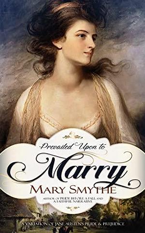 Prevailed Upon to Marry by Mary Smythe