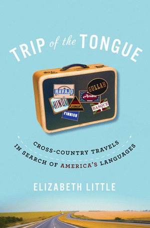 Trip of the Tongue: Cross-Country Travels in Search of America's Languages by Elizabeth Little