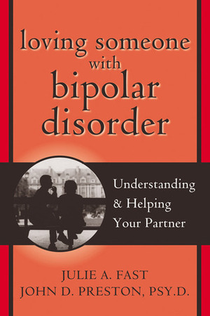 Loving Someone with Bipolar Disorder: Understanding and Helping Your Partner by Julie A. Fast, John D. Preston