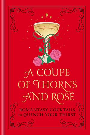 A Coupe of Thorns and Rosé: Romantasy Cocktails to Quench Your Thirst—A Cocktail Recipe Book by Pop Press, Pop Press