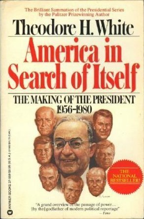 America in Search of Itself: The Making of the President 1956-1980 by Theodore H. White
