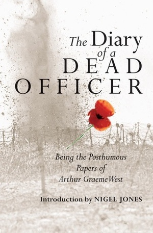 The Diary of a Dead Officer: Being the Posthumous Papers of Arthur Graeme West by Nigel Jones, Arthur Graeme West