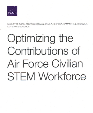 Optimizing the Contributions of Air Force Civilian STEM Workforce by Shirley M. Ross, Rebecca Herman, Irina a. Chindea