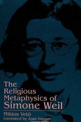 The Religious Metaphysics of Simone Weil by Miklos Veto