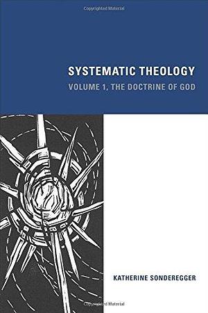 Systematic Theology: Volume 1, The Doctrine of God by Katherine Sonderegger, Katherine Sonderegger