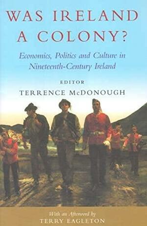 Was Ireland a Colony?: Economy, Politics, Ideology and Culture in Nineteenth-Century Ireland by Terrence McDonough