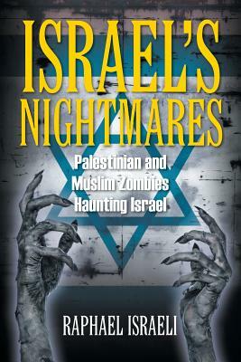 Israel's Nightmares: Palestinian and Muslim Zombies Haunting Israel by Raphael Israeli