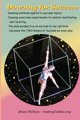 Dowsing for Success: Dowsing exercises to unblock the channels by which we receive and manifest by Bruce Dickson