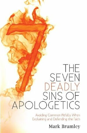 The Seven Deadly Sins of Apologetics: Avoiding Common Pitfalls When Explaining and Defending the Faith by Mark Brumley